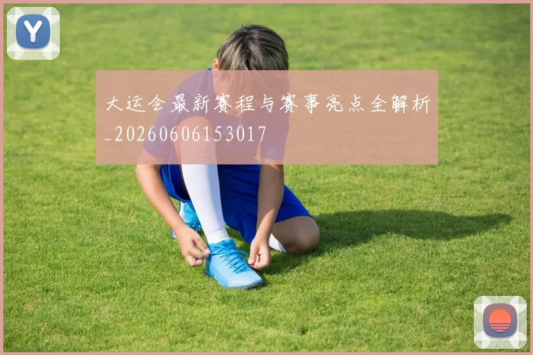 大运会最新赛程与赛事亮点全解析_20260606153017