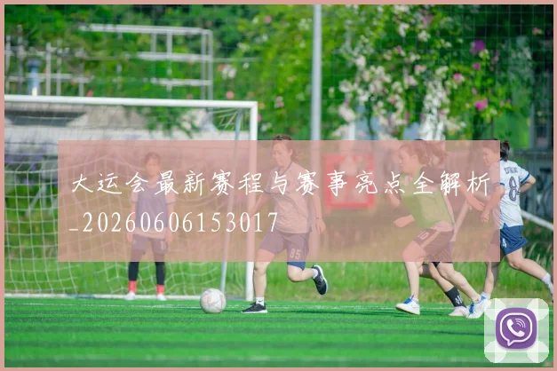 大运会最新赛程与赛事亮点全解析_20260606153017