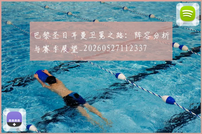 巴黎圣日耳曼卫冕之路:阵容分析与赛季展望_20260527112337